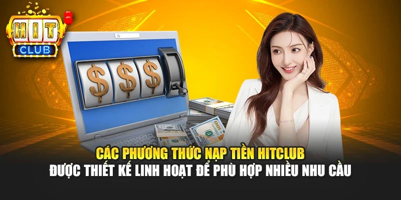Các phương thức nạp tiền HITCLUB được thiết kế linh hoạt để phù hợp nhiều nhu cầu