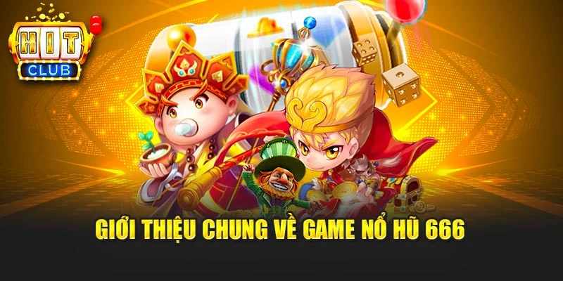 Giới thiệu chung về game nổ hũ 666