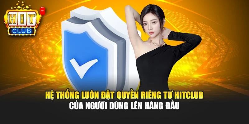 Hệ thống luôn đặt quyền riêng tư HITCLUB của người dùng lên hàng đầu