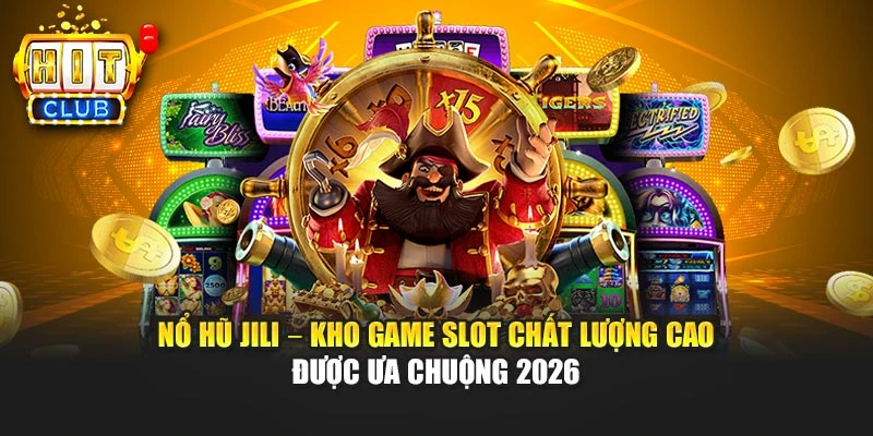 Nổ Hũ Jili – Kho Game Slot Chất Lượng Cao Được Ưa Chuộng 2026