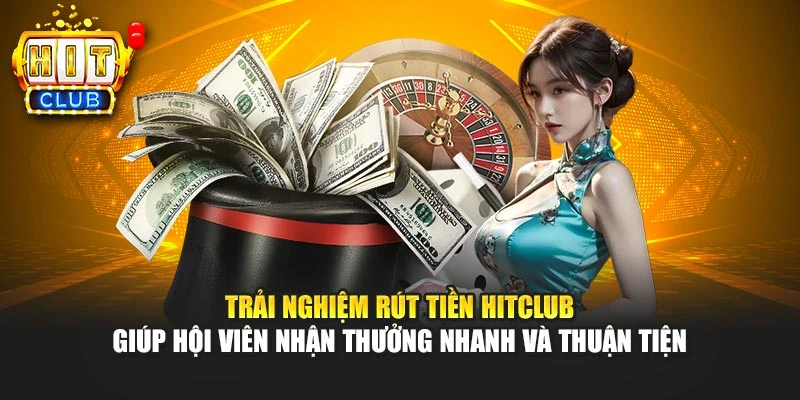 Trải nghiệm rút tiền HITCLUB giúp hội viên nhận thưởng nhanh và thuận tiện