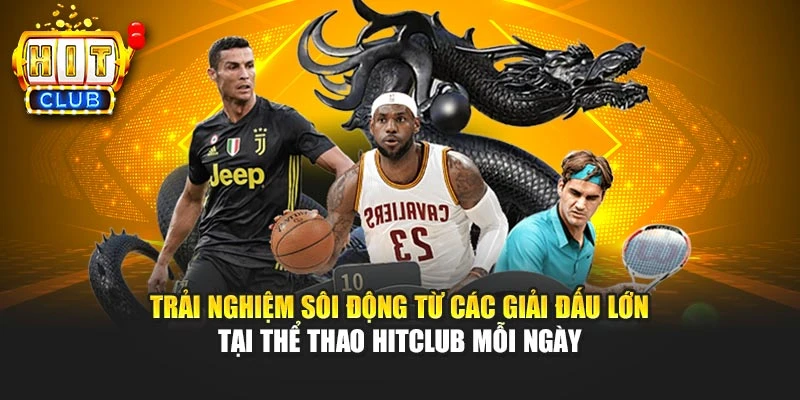 Trải nghiệm sôi động từ các giải đấu lớn tại thể thao HITCLUB mỗi ngày
